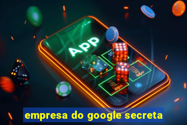 empresa do google secreta